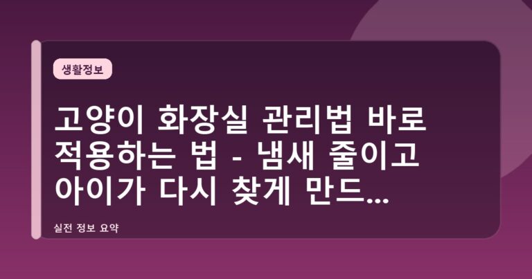 고양이 화장실 관리법 바로 적용하는 법 - 냄새 줄이고 아이가 다시 찾게 만드는 기준