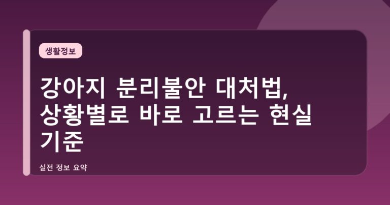 강아지 분리불안 대처법, 상황별로 바로 고르는 현실 기준