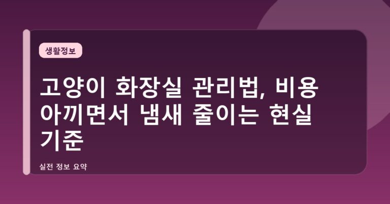고양이 화장실 관리법, 비용 아끼면서 냄새 줄이는 현실 기준
