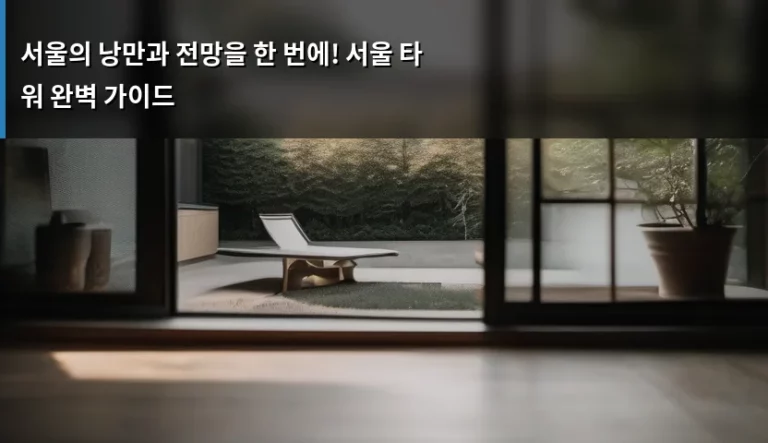 서울의 낭만과 전망을 한 번에! 서울 타워 완벽 가이드