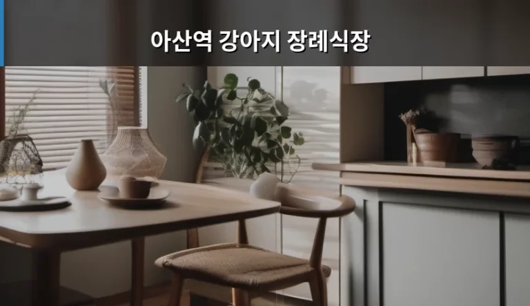 아산역 강아지 장례식장 선택 시 고려할 사항