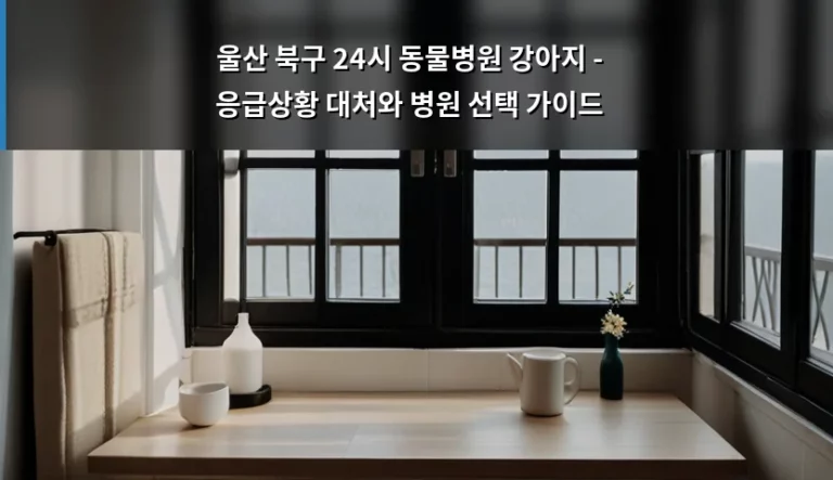 울산 북구 24시 동물병원 강아지 – 응급상황 대처와 병원 선택 가이드