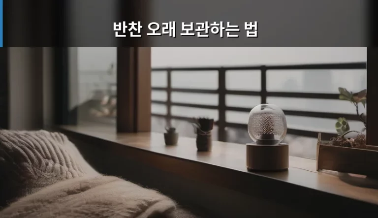 반찬 오래 보관하는 법 및 식재료 신선도 유지 가이드