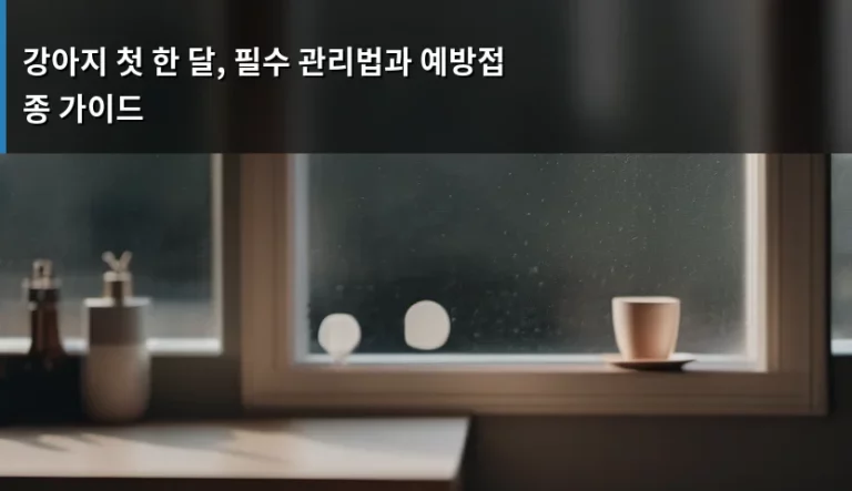 강아지 첫 한 달, 필수 관리법과 예방접종 가이드
